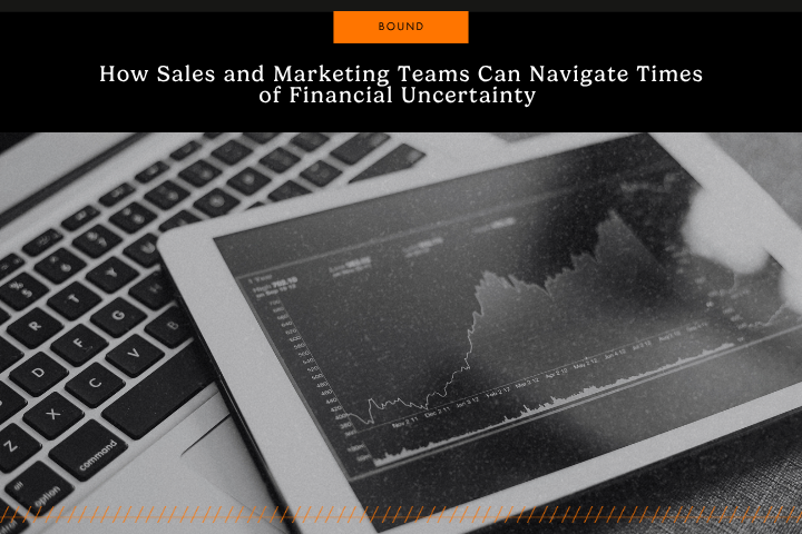 How Sales and Marketing Teams Can Navigate Times of Financial Uncertainty
