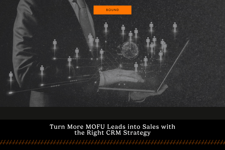 Turn More MOFU Leads into Sales with The Right CRM Strategy